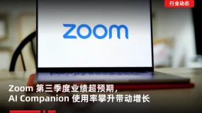 行业动态 | Zoom 第三季度业绩超预期,AI Companion 使用率攀升带动增长