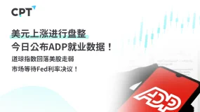 今日聚焦|CPT Markets外汇评析:美元上涨进行盘整,今日公布ADP就业数据!道琼指数回落美股走弱,市场等待Fed利率决议!