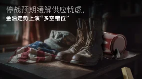 Amillex安迈每日汇评｜停战预期缓解供应忧虑，金油走势上演“多空错位” 