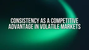 Consistency as a Competitive Advantage in Volatile Markets