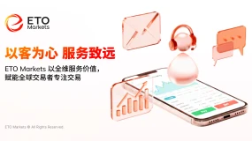 以客为心 服务致远｜ETO Markets 以全维服务价值，赋能全球交易者专注交易