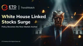 ETO Markets TrendWatch｜White House‑Linked Stocks Surge as Policy Becomes the New Market Anchor 