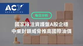 【ACY每日分析】國家隊注資護盤A股企穩,中東封鎖威脅推高國際油價,科技大廠財報季重磅登場